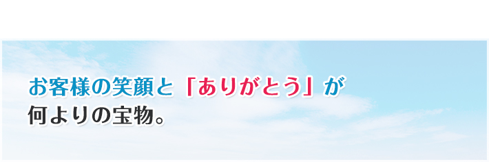 お客様の笑顔と「ありがとう」が