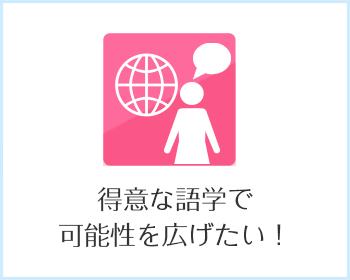 得意な語学で可能性を広げたい！