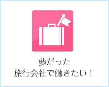 夢だった旅行会社で働きたい！